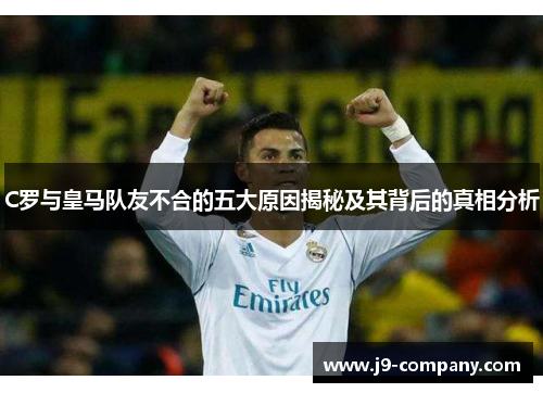 C罗与皇马队友不合的五大原因揭秘及其背后的真相分析