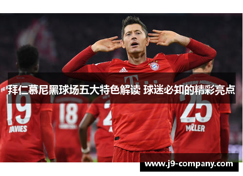 拜仁慕尼黑球场五大特色解读 球迷必知的精彩亮点