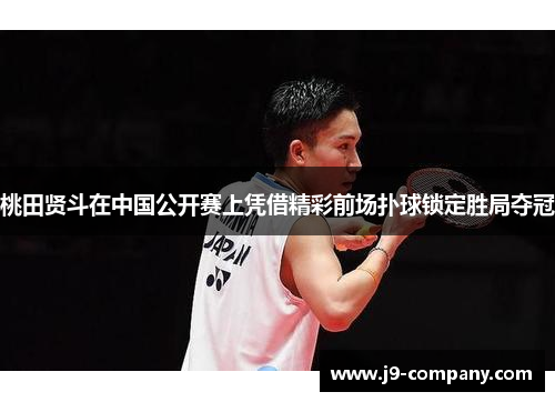 桃田贤斗在中国公开赛上凭借精彩前场扑球锁定胜局夺冠 桃田贤斗在中国公开赛上凭借精彩前场扑球锁定胜局夺冠
