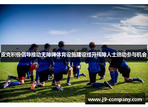 皮克积极倡导推动无障碍体育设施建设提升残障人士运动参与机会