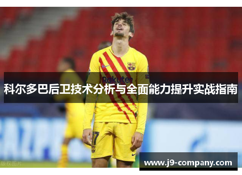 科尔多巴后卫技术分析与全面能力提升实战指南 科尔多巴后卫技术分析与全面能力提升实战指南