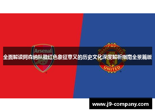 全面解读阿森纳队徽红色象征意义的历史文化深度解析指南全景篇版