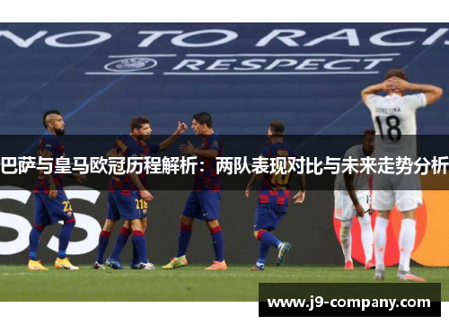 巴萨与皇马欧冠历程解析：两队表现对比与未来走势分析