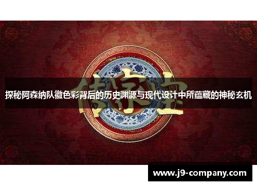 探秘阿森纳队徽色彩背后的历史渊源与现代设计中所蕴藏的神秘玄机 探秘阿森纳队徽色彩背后的历史渊源与现代设计中所蕴藏的神秘玄机