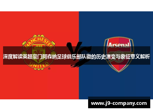 深度解读英超豪门阿森纳足球俱乐部队徽的历史演变与象征意义解析