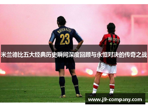 米兰德比五大经典历史瞬间深度回顾与永恒对决的传奇之战
