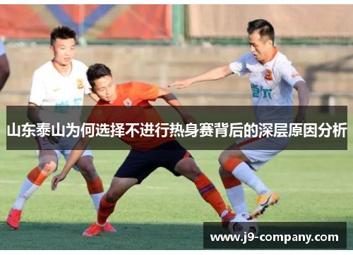 山东泰山为何选择不进行热身赛背后的深层原因分析