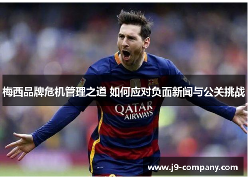梅西品牌危机管理之道 如何应对负面新闻与公关挑战