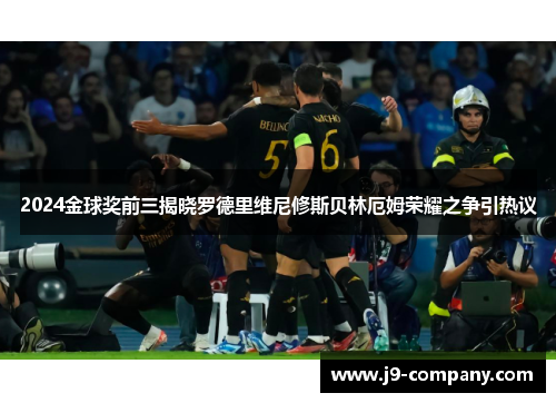 2024金球奖前三揭晓罗德里维尼修斯贝林厄姆荣耀之争引热议