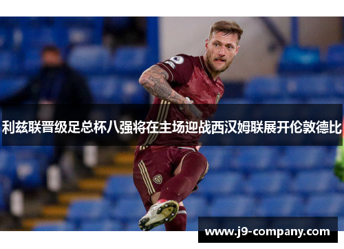 利兹联晋级足总杯八强将在主场迎战西汉姆联展开伦敦德比