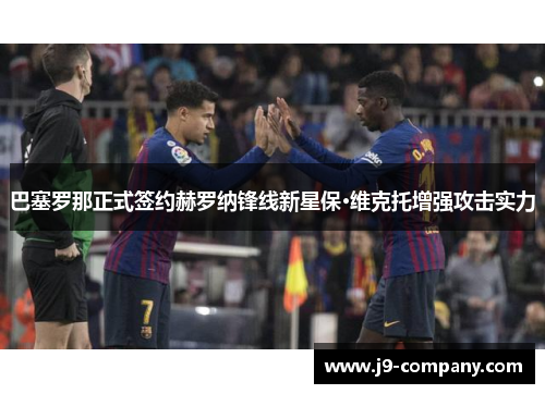 巴塞罗那正式签约赫罗纳锋线新星保·维克托增强攻击实力 巴塞罗那正式签约赫罗纳锋线新星保·维克托增强攻击实力