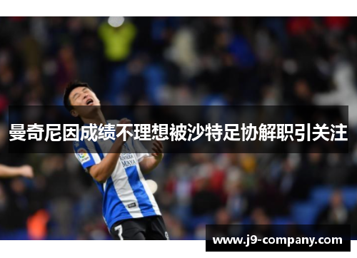 曼奇尼因成绩不理想被沙特足协解职引关注 曼奇尼因成绩不理想被沙特足协解职引关注