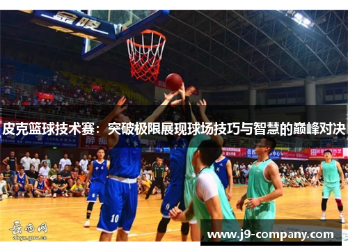 皮克篮球技术赛：突破极限展现球场技巧与智慧的巅峰对决