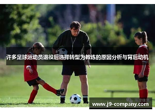 许多足球运动员退役后选择转型为教练的原因分析与背后动机