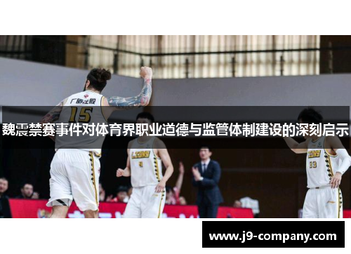 魏震禁赛事件对体育界职业道德与监管体制建设的深刻启示 魏震禁赛事件对体育界职业道德与监管体制建设的深刻启示
